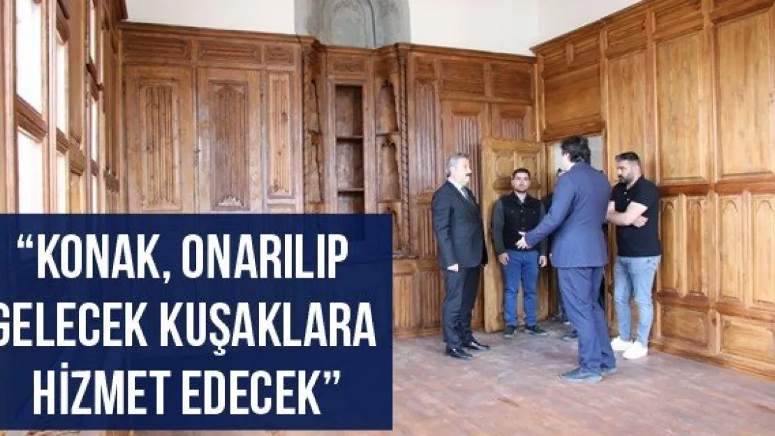 'Konak, onarılıp gelecek kuşaklara hizmet edecek'