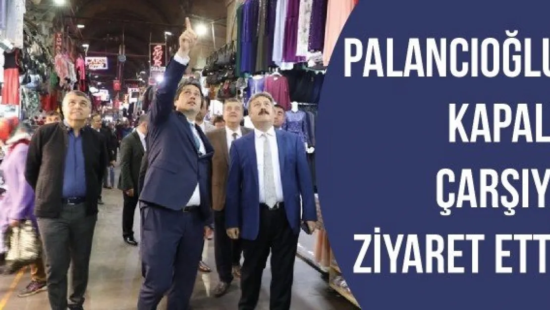 Palancıoğlu kapalı çarşıyı ziyaret etti