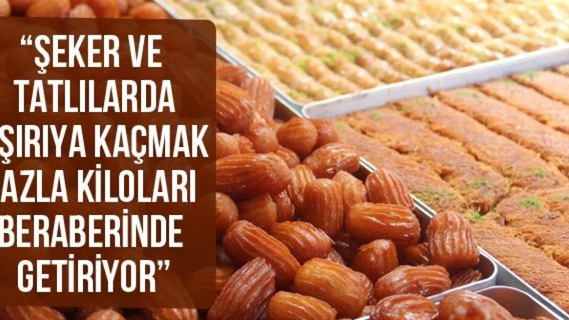 'Şeker ve tatlılarda aşırıya kaçmak fazla kiloları beraberinde getiriyor'