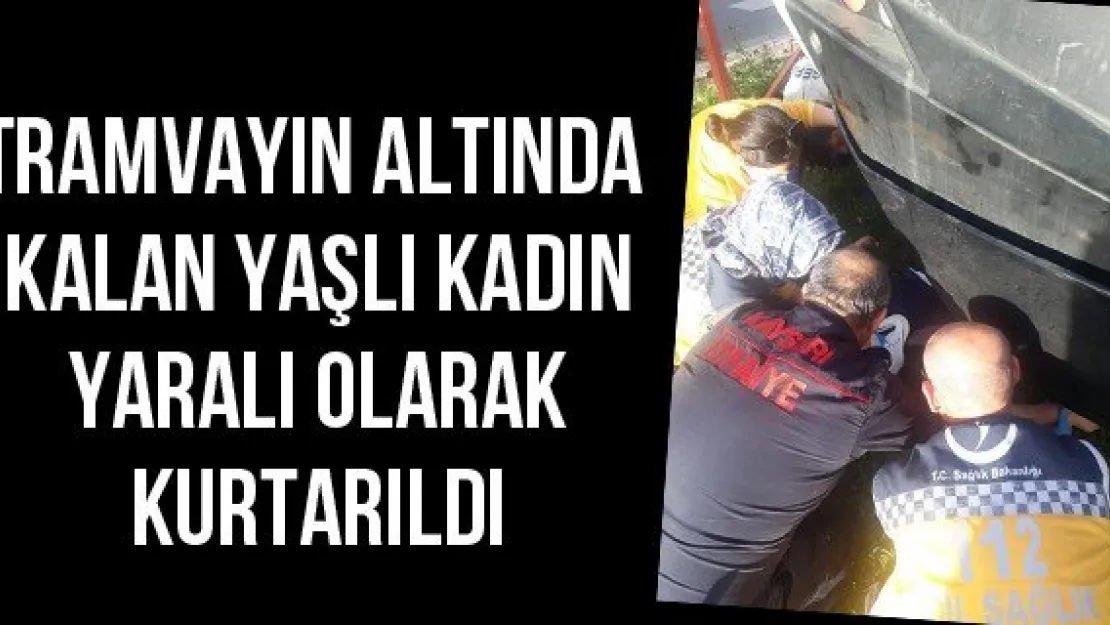 Tramvayın altında kalan yaşlı kadın yaralı olarak kurtarıldı