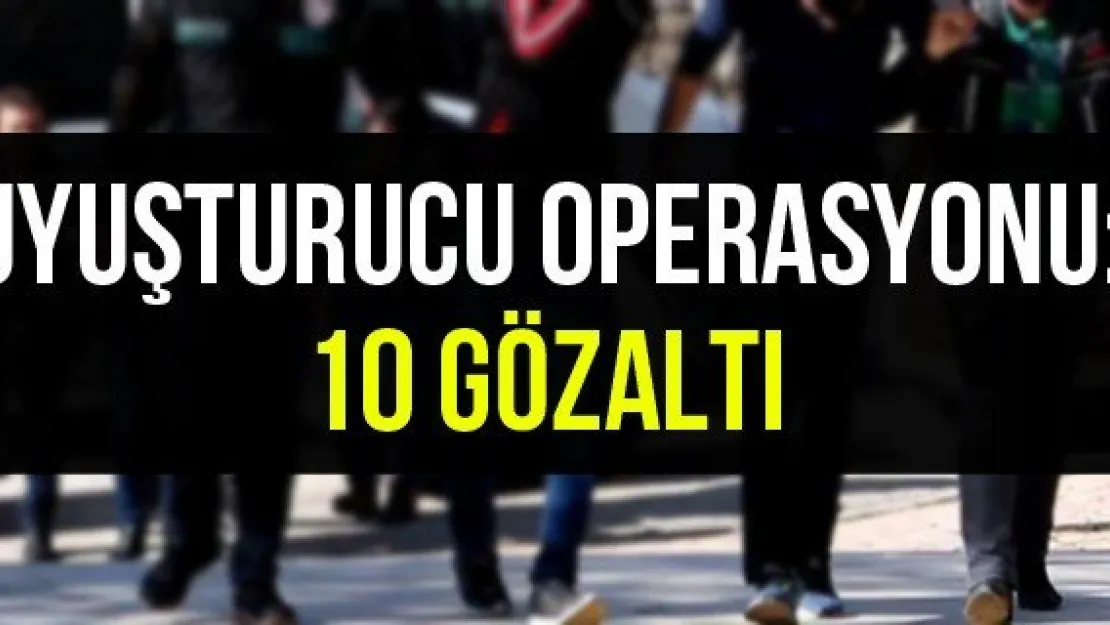 Uyuşturucu operasyonu: 10 gözaltı