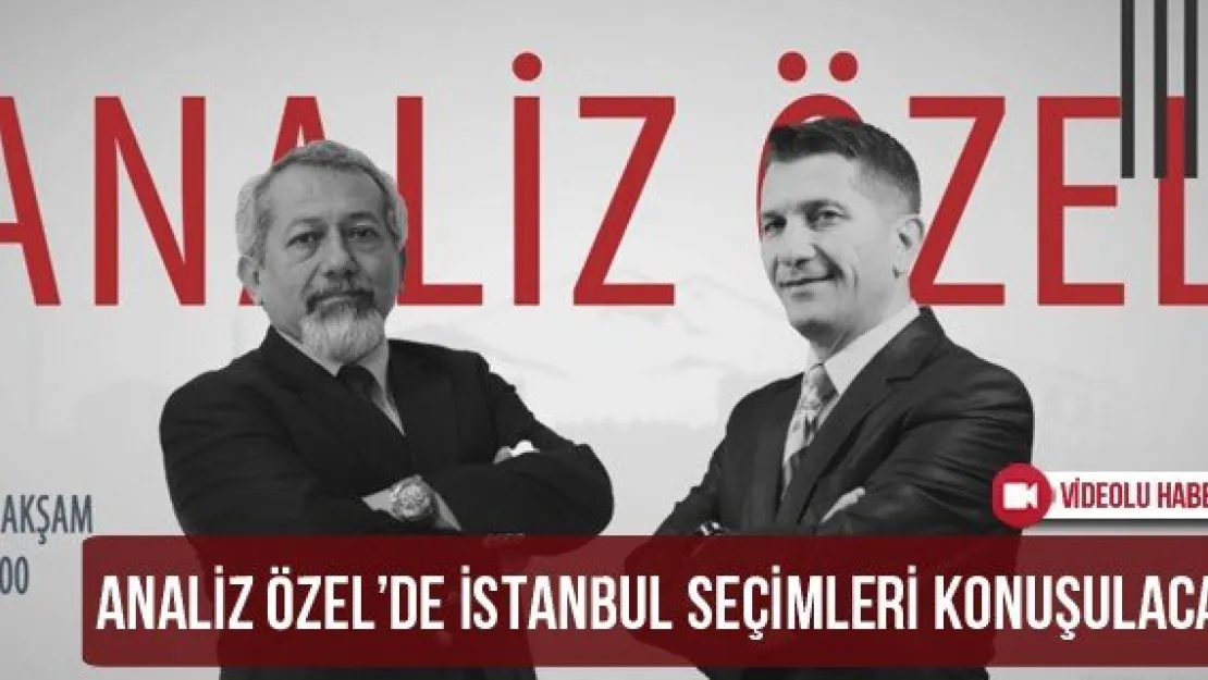 Analiz Özel'de İstanbul Seçimleri Konuşulacak