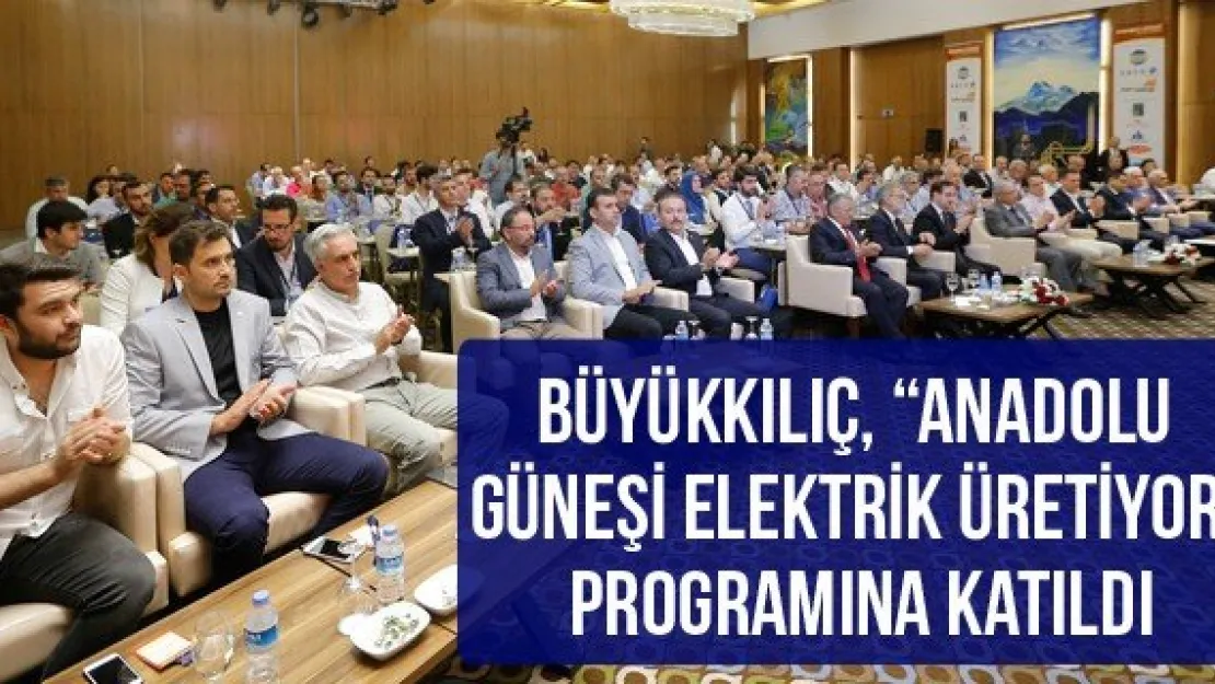 Büyükkılıç, 'Anadolu Güneşi Elektrik Üretiyor' programına katıldı