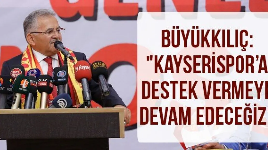 Büyükkılıç: &quotKayserispor'a destek vermeye devam edeceğiz"