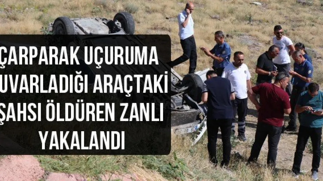 Çarparak uçuruma yuvarladığı araçtaki şahsı öldüren zanlı yakalandı