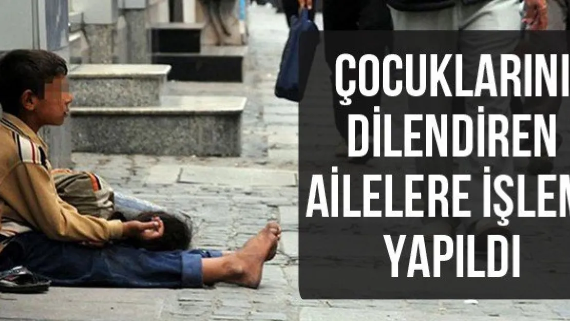 Çocuklarını dilendiren ailelere işlem yapıldı