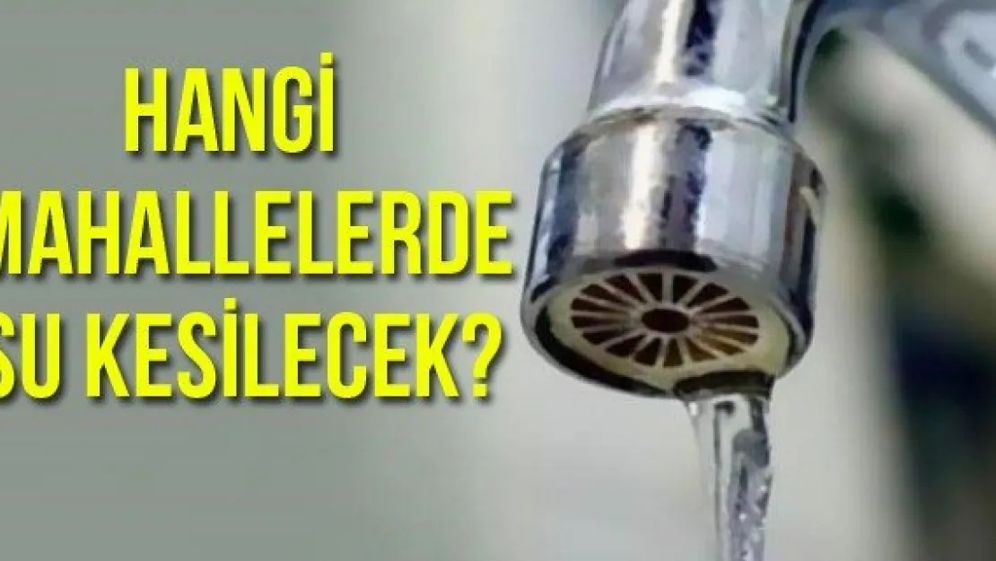 Hangi mahallelerde su kesilecek?