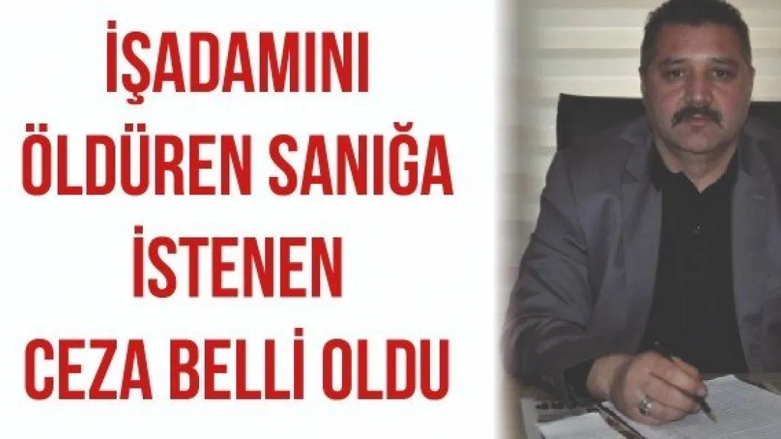 İşadamını öldüren sanığa istenen ceza belli oldu