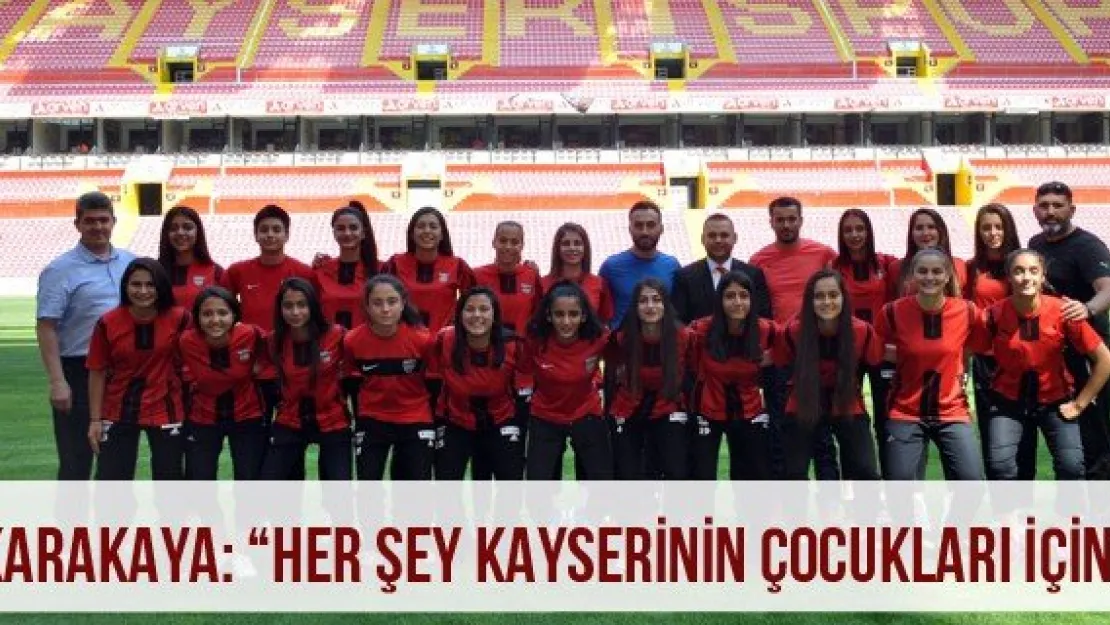 Karakaya: 'Her şey  Kayserinin çocukları için'