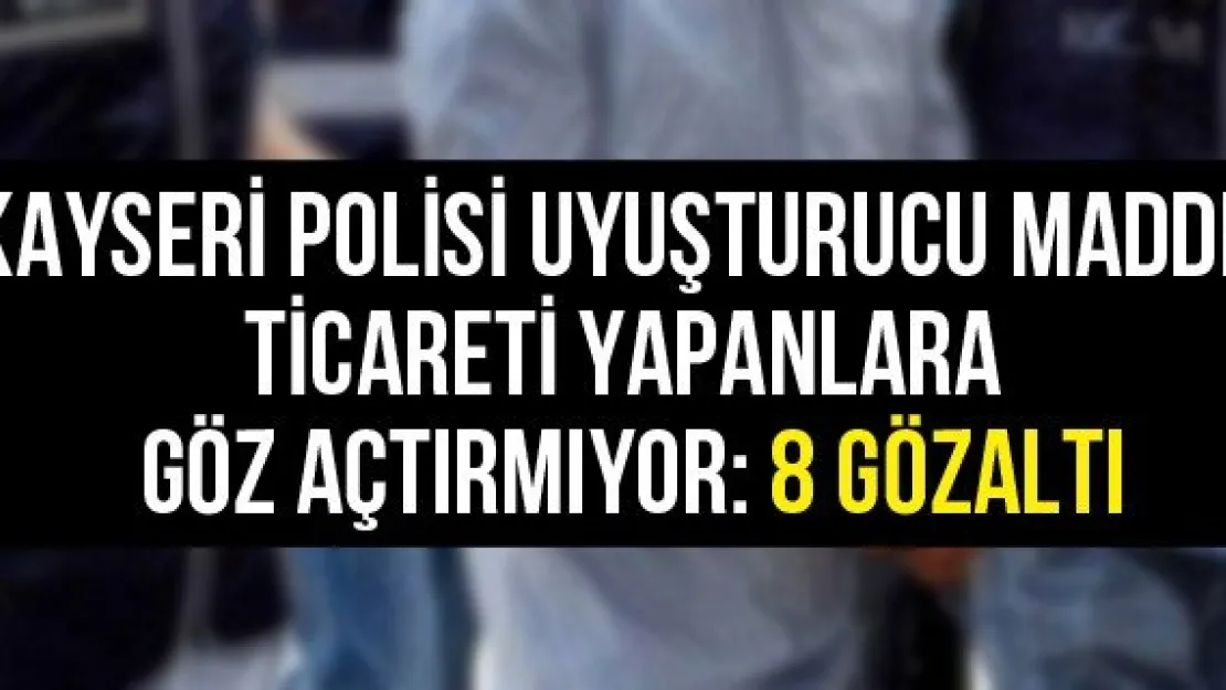 Kayseri polisi uyuşturucu madde ticareti yapanlara göz açtırmıyor: 8 gözaltı