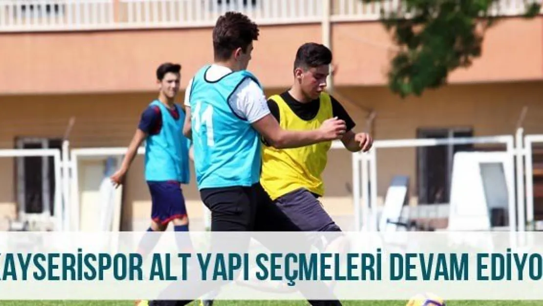 Kayserispor alt yapı seçmeleri devam ediyor