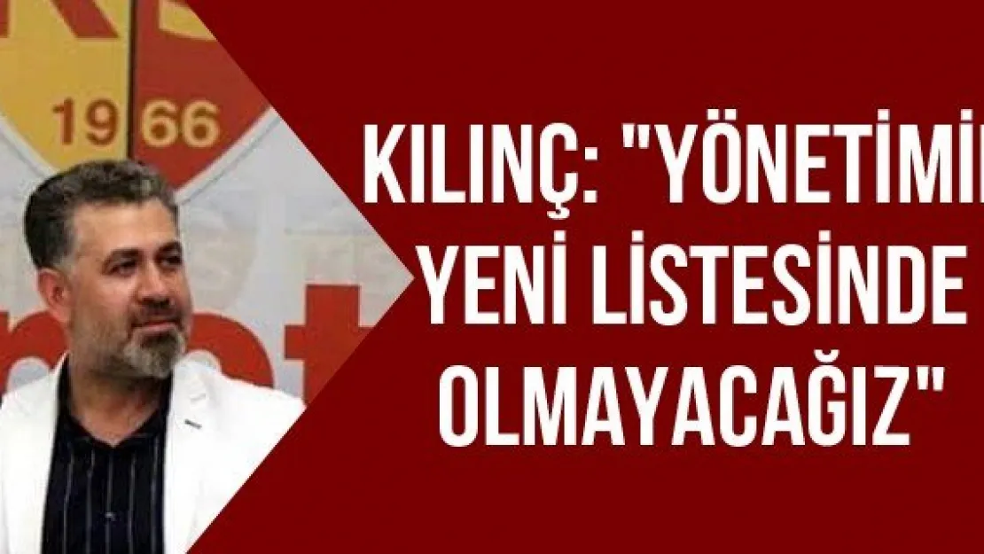 Kılınç: &quotYönetimin yeni listesinde olmayacağız"