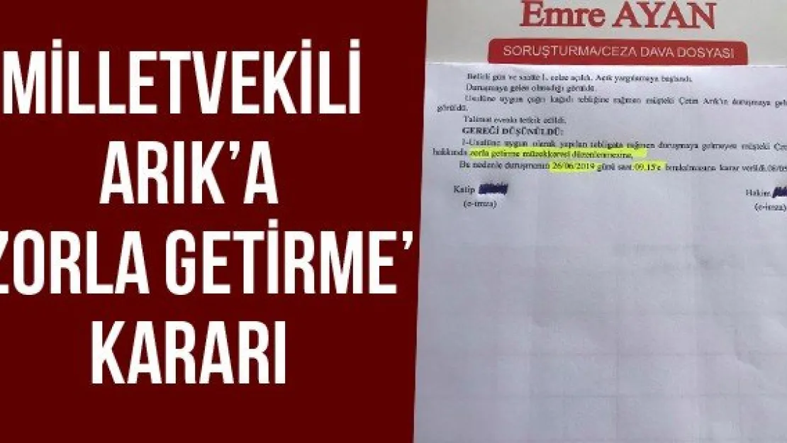 Milletvekili Arık'a 'zorla getirme' kararı