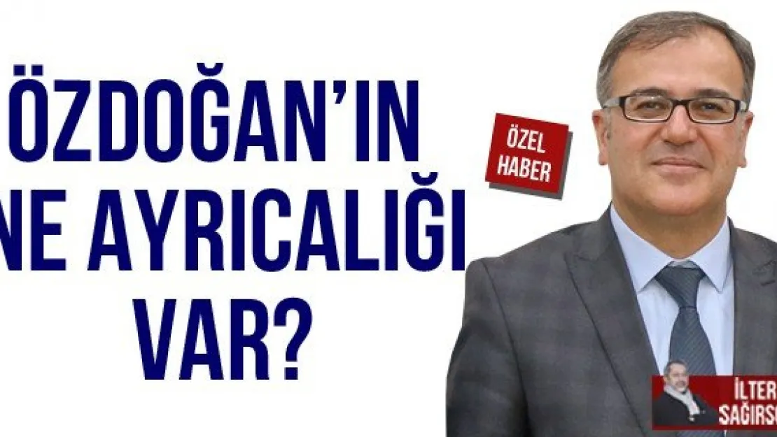 ÖZDOĞAN'IN NE AYRICALIĞI VAR?