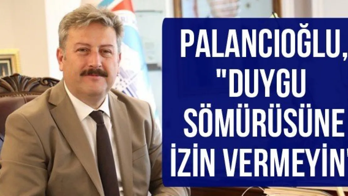 Palancıoğlu, &quotDuygu sömürüsüne izin vermeyin"