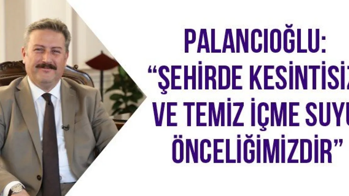Palancıoğlu: 'Şehirde kesintisiz ve temiz içme suyu önceliğimizdir'