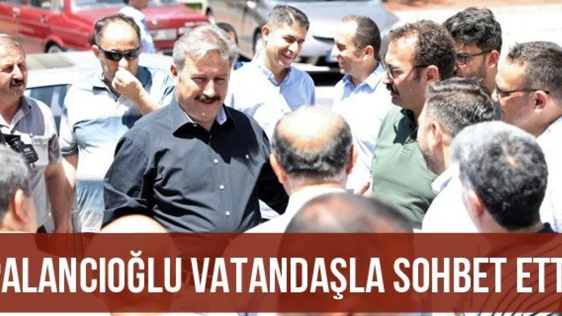 Palancıoğlu vatandaşla sohbet etti