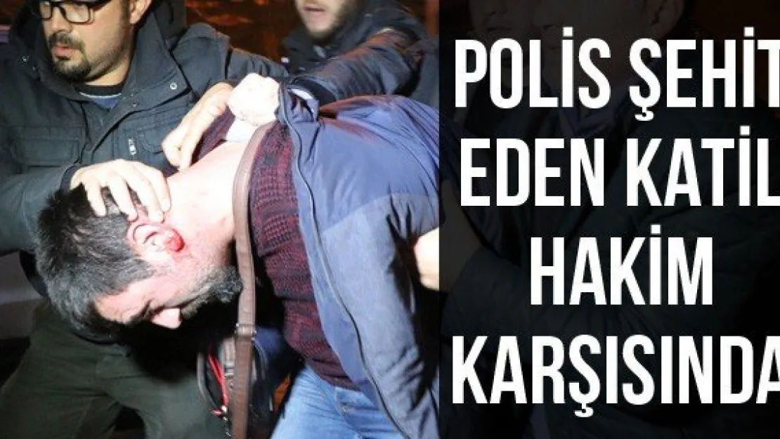Polis şehit eden katil hakim karşısında