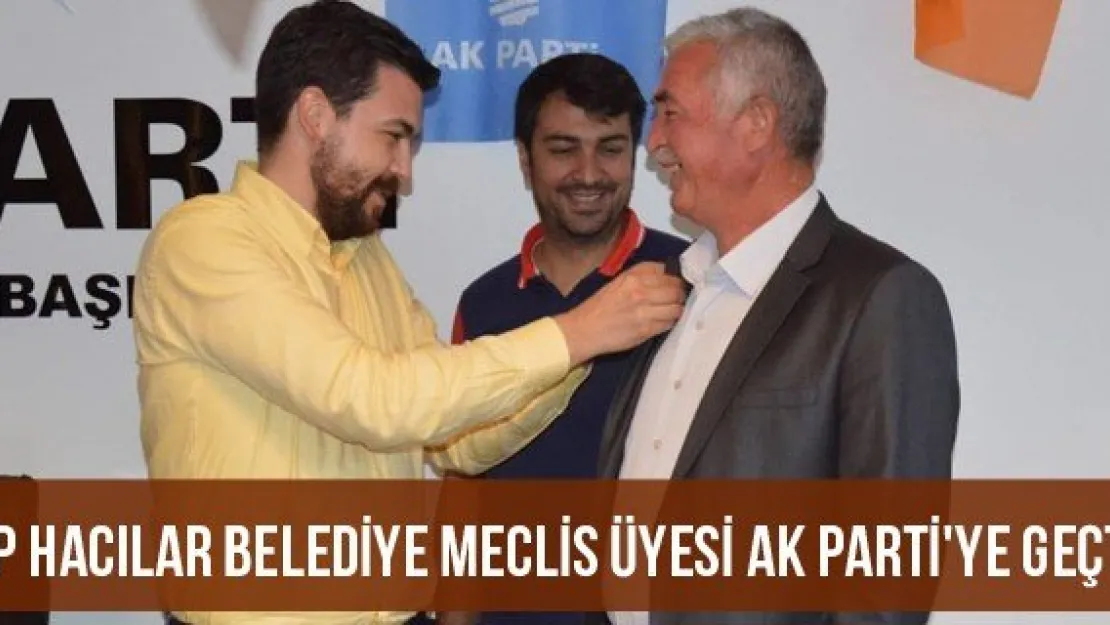 SP Hacılar Belediye Meclis Üyesi AK Parti'ye geçti