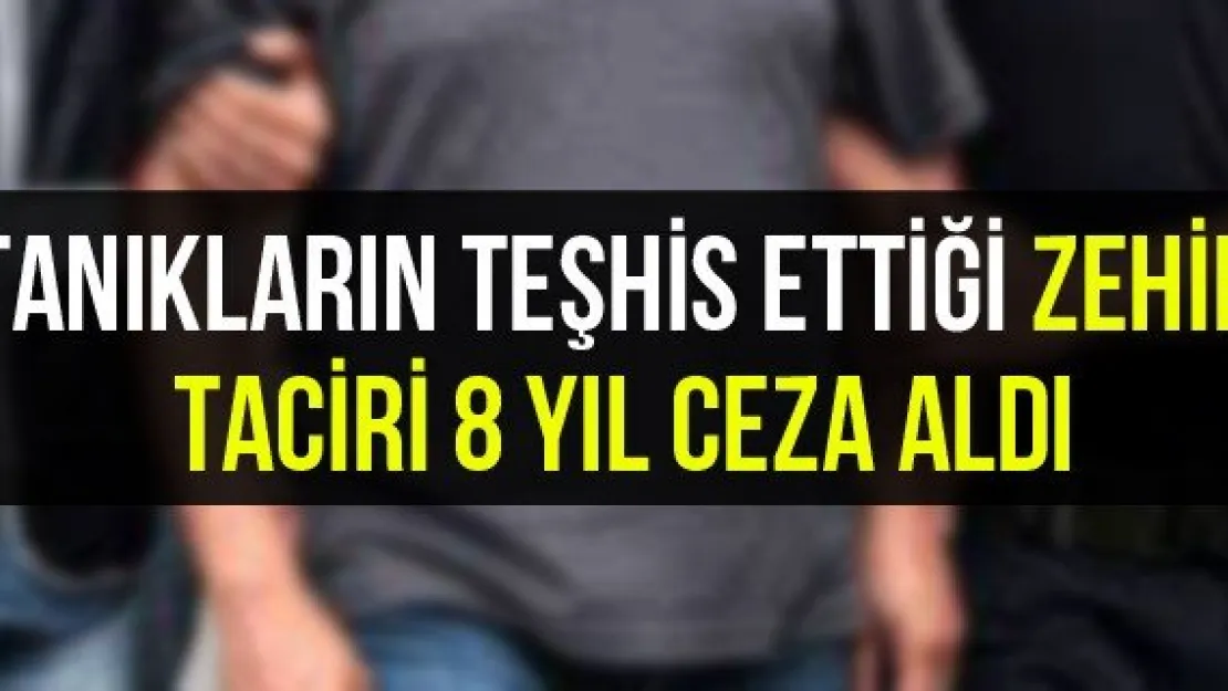 Tanıkların teşhis ettiği zehir taciri 8 yıl ceza aldı