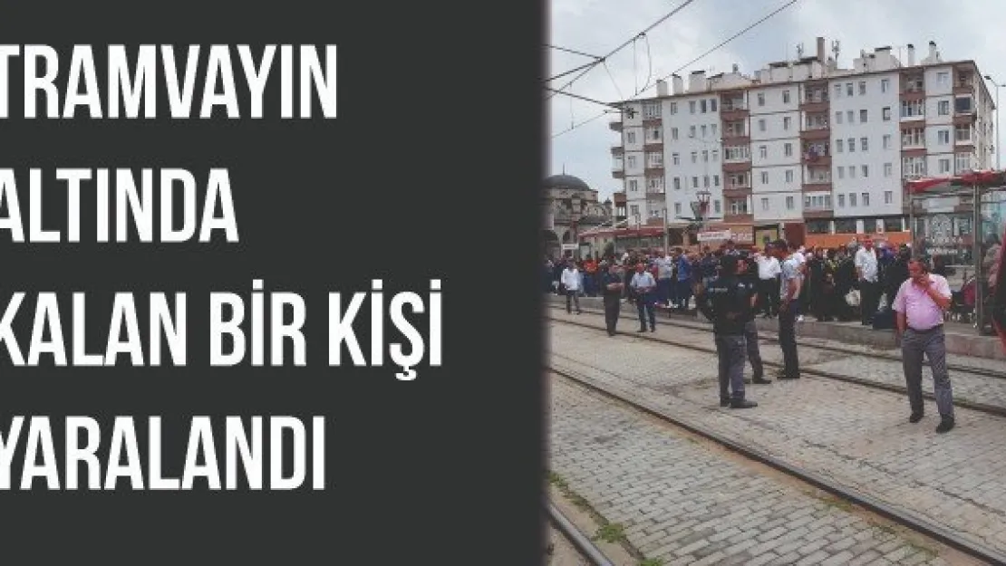 Tramvayın altında kalan bir kişi yaralandı