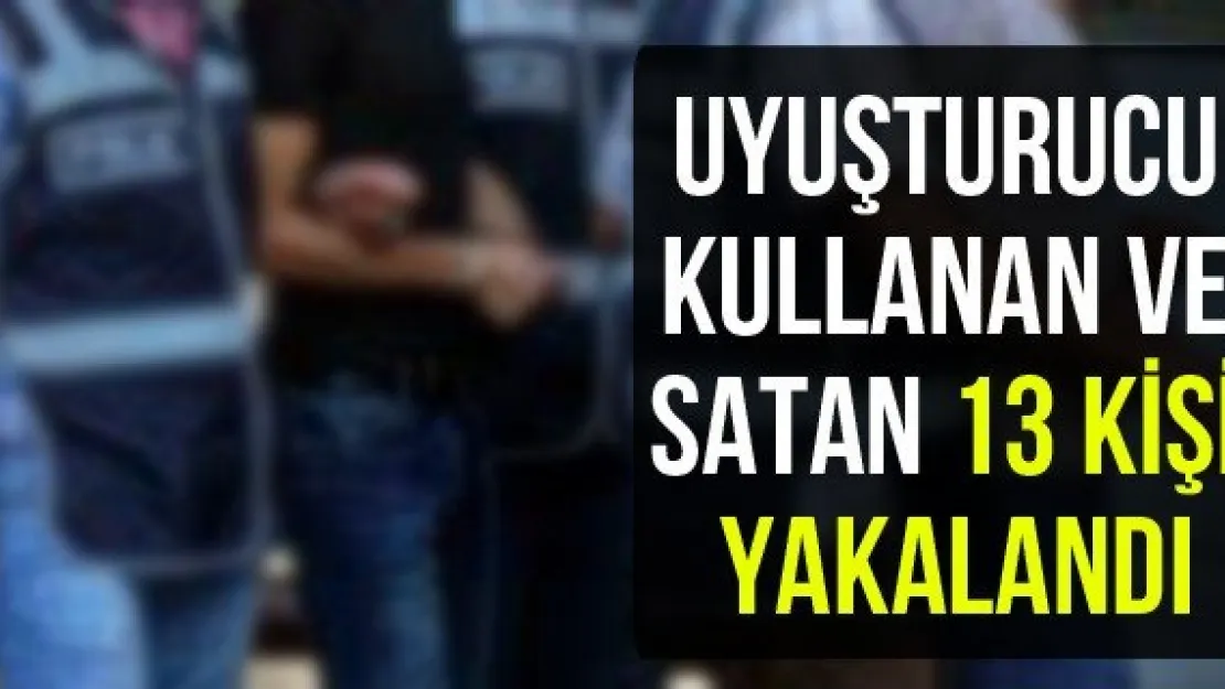 Uyuşturucu kullanan ve satan 13 kişi yakalandı