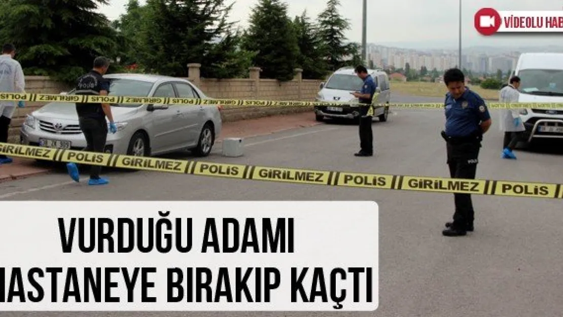 Vurduğu adamı hastaneye bırakıp kaçtı