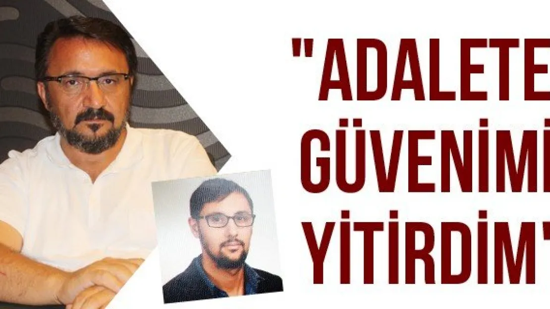 &quotAdalete güvenimi yitirdim"