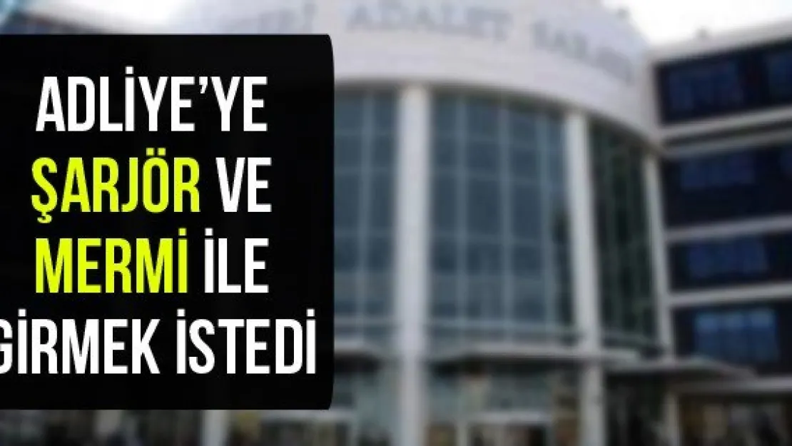 Adliye'ye şarjör ve mermi ile girmek istedi
