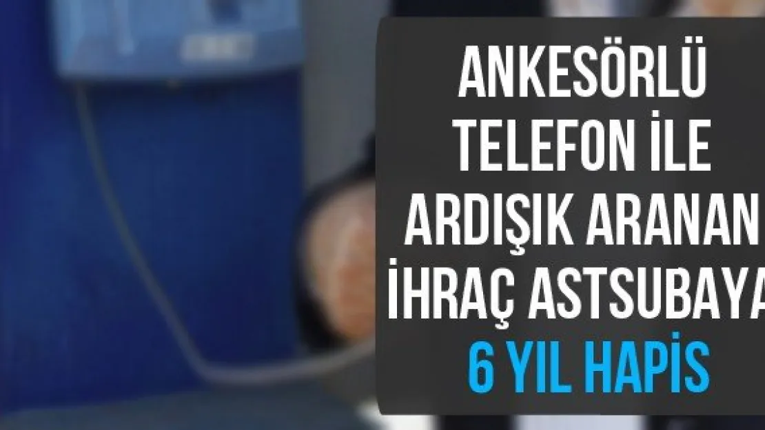 Ankesörlü telefon ile ardışık aranan ihraç astsubaya 6 yıl hapis