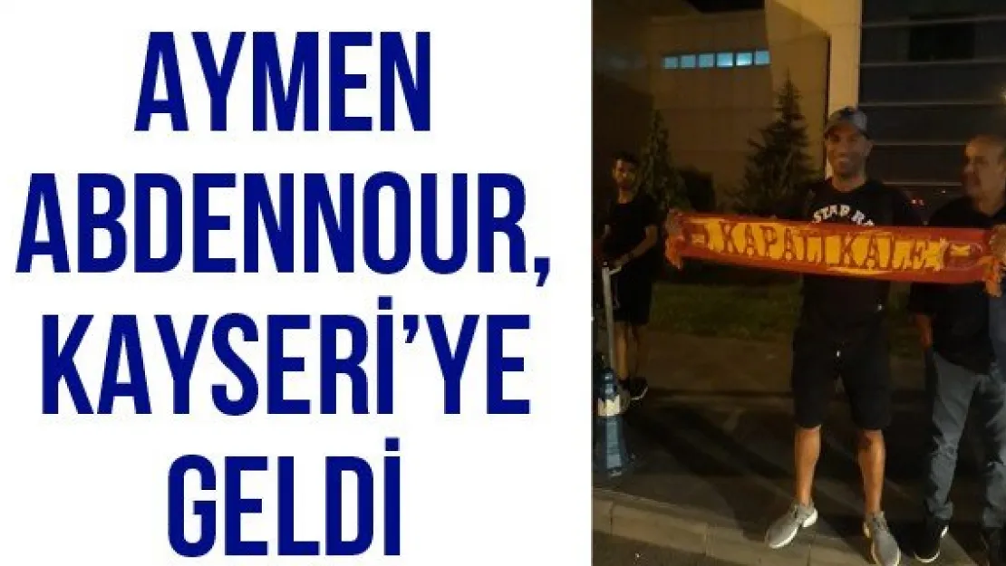 Aymen Abdennour, Kayseri'ye geldi