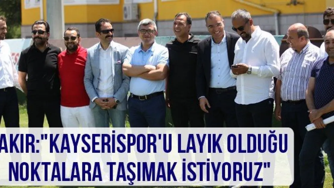 Bakır: &quotKayserispor'u layık olduğu noktalara taşımak istiyoruz"