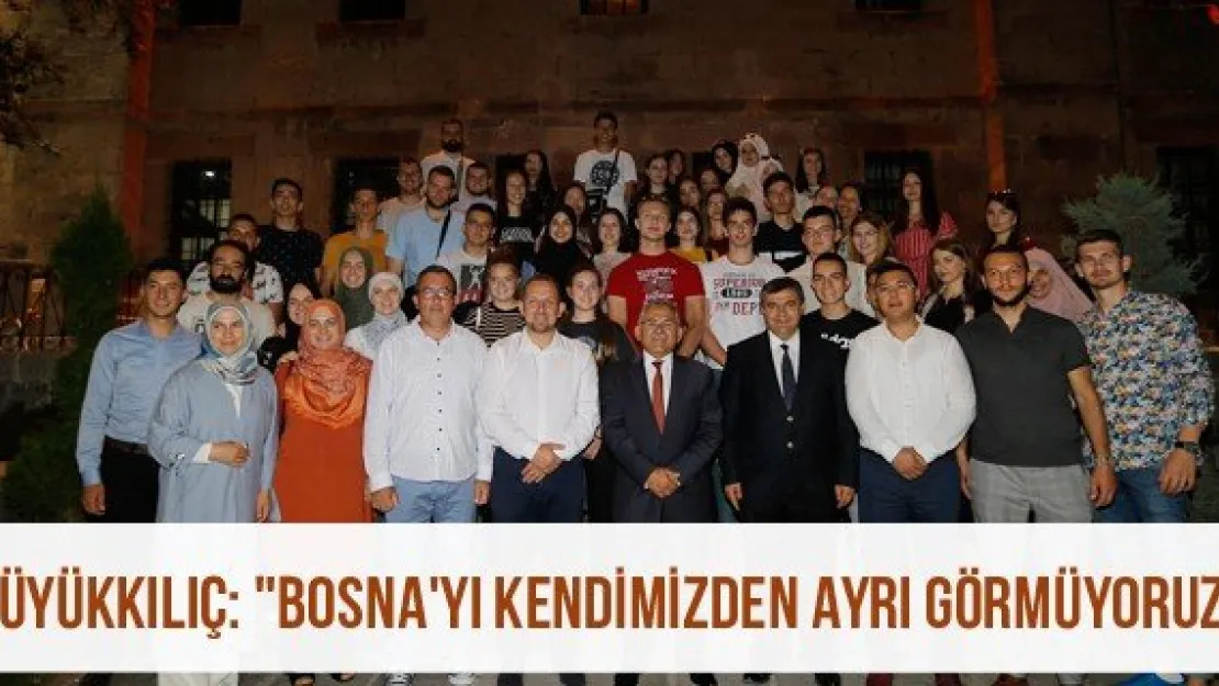 Büyükkılıç: &quotBosna'yı kendimizden ayrı görmüyoruz"