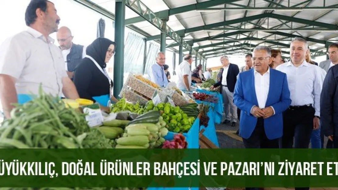 Büyükkılıç, Doğal Ürünler Bahçesi ve Pazarı'nı ziyaret etti