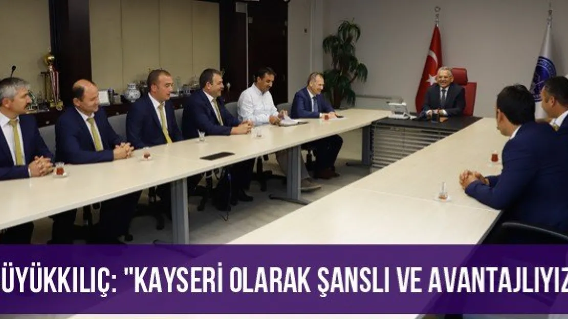 Büyükkılıç: &quotKayseri olarak şanslı ve avantajlıyız"