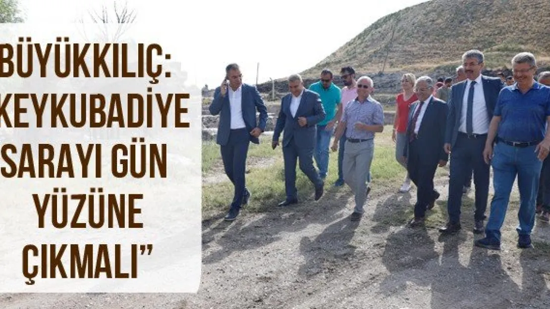 Büyükkılıç: 'Keykubadiye Sarayı gün yüzüne çıkmalı'