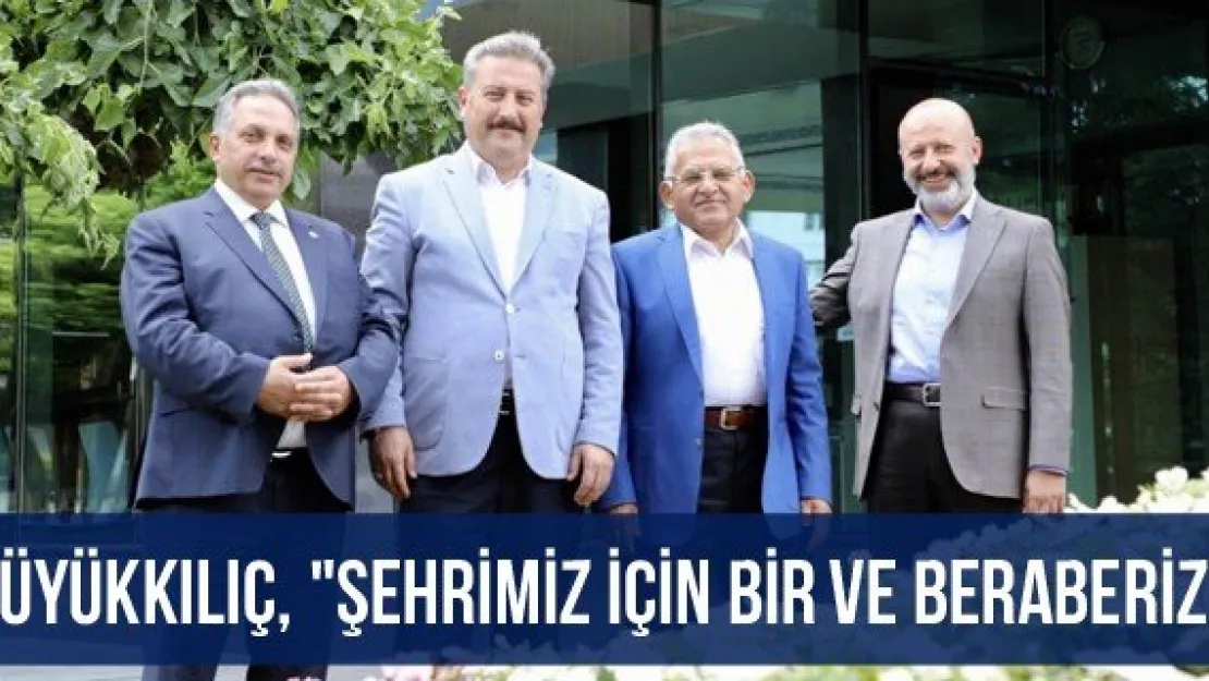 Büyükkılıç, "Şehrimiz için bir ve beraberiz"