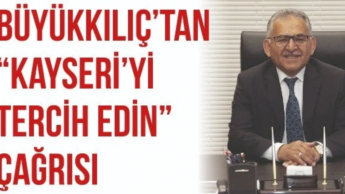 Büyükkılıç'tan 'Kayseri'yi tercih edin' çağrısı