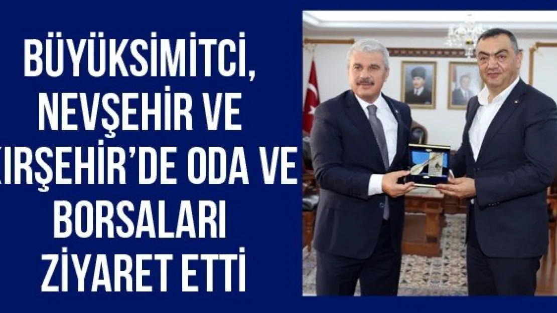 Büyüksimitci, Nevşehir ve Kırşehir'de Oda ve Borsaları Ziyaret Etti