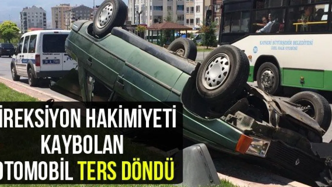 Direksiyon hakimiyeti kaybolan otomobil ters döndü