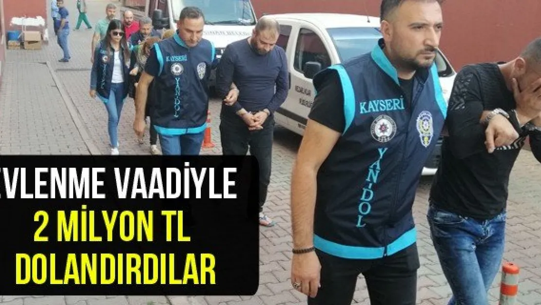 Evlenme vaadiyle 2 milyon TL dolandırdılar