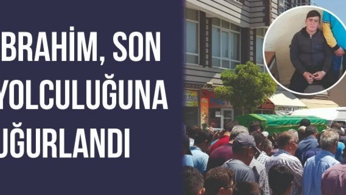 İbrahim, son yolculuğuna uğurlandı