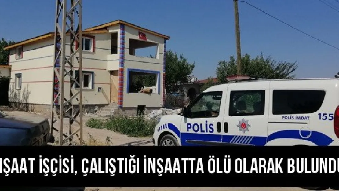İnşaat işçisi, çalıştığı inşaatta ölü olarak bulundu