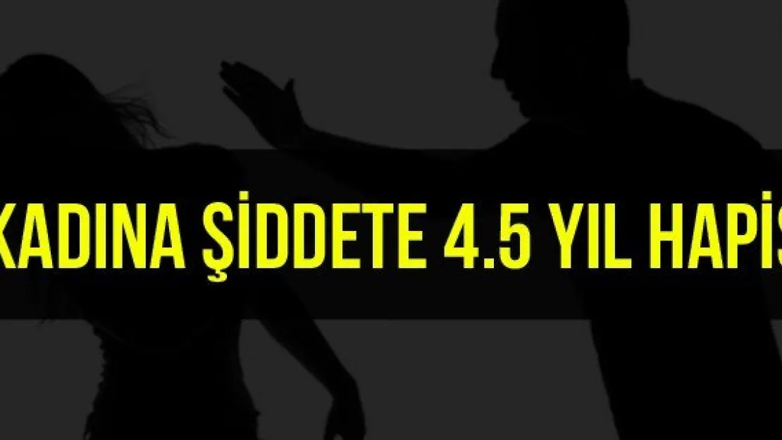 Kadına şiddete 4.5 yıl hapis