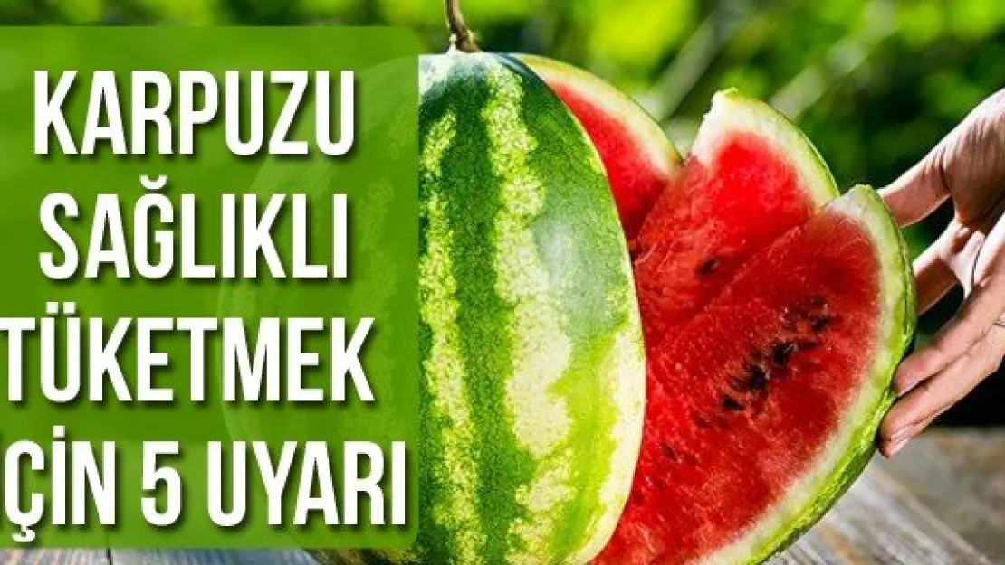 Karpuzu sağlıklı tüketmek için 5 uyarı