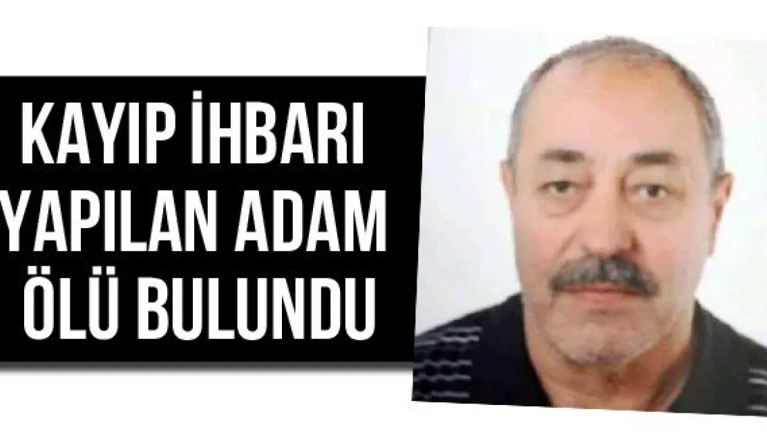 Kayıp ihbarı yapılan adam ölü bulundu