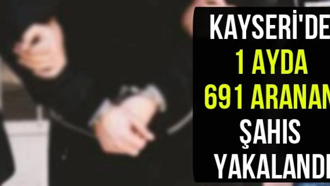 Kayseri'de 1 ayda 691 aranan şahıs yakalandı
