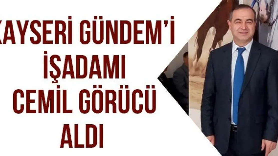 KAYSERİ GÜNDEM'İ İŞADAMI CEMİL GÖRÜCÜ ALDI