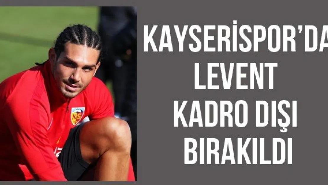 Kayserispor'da Levent kadro dışı bırakıldı
