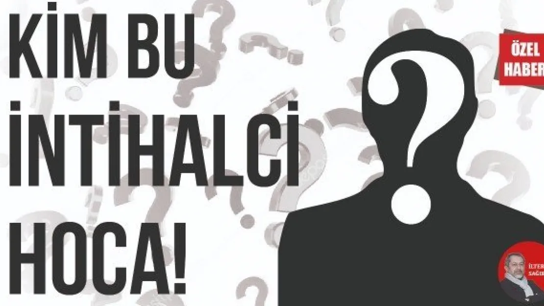 KİM BU İNTİHALCİ HOCA!